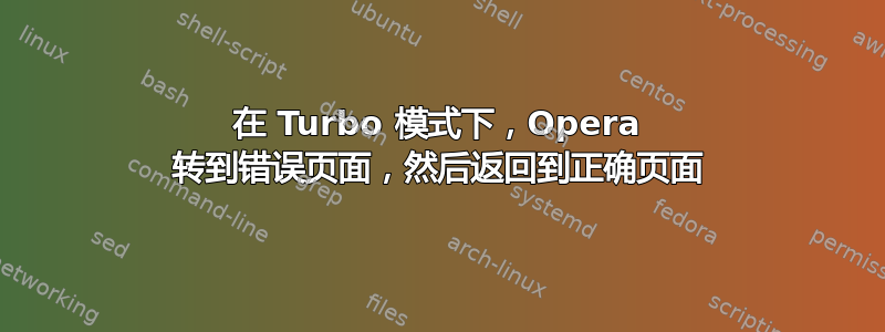 在 Turbo 模式下，Opera 转到错误页面，然后返回到正确页面