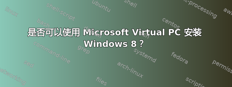 是否可以使用 Microsoft Virtual PC 安装 Windows 8？