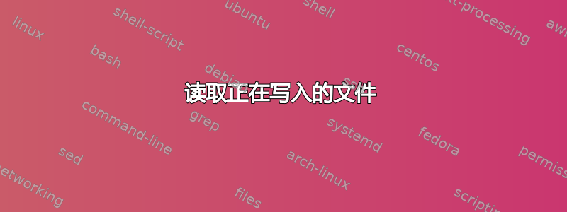 读取正在写入的文件