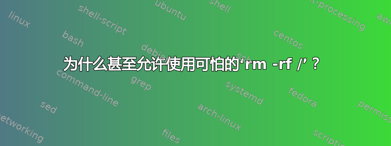 为什么甚至允许使用可怕的‘rm -rf /’？