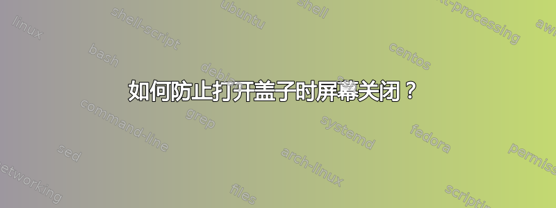 如何防止打开盖子时屏幕关闭？