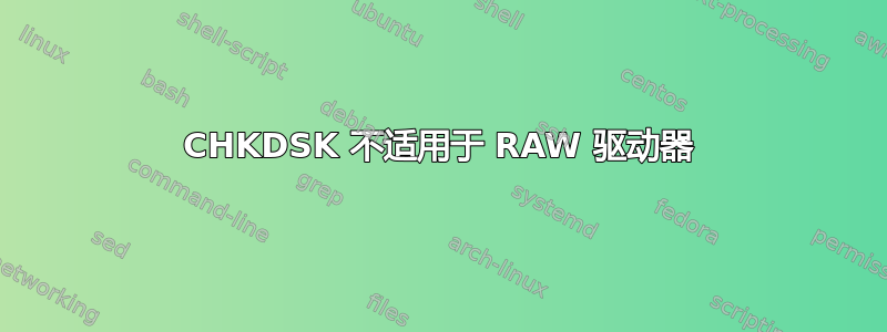 CHKDSK 不适用于 RAW 驱动器