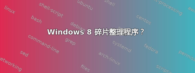 Windows 8 碎片整理程序？