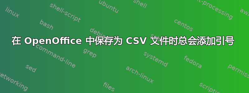 在 OpenOffice 中保存为 CSV 文件时总会添加引号