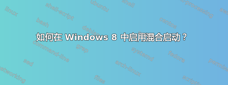 如何在 Windows 8 中启用混合启动？