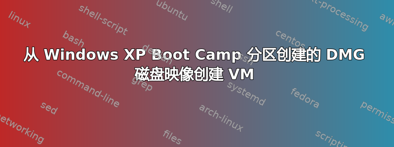 从 Windows XP Boot Camp 分区创建的 DMG 磁盘映像创建 VM