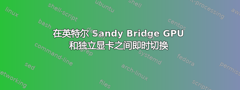 在英特尔 Sandy Bridge GPU 和独立显卡之间即时切换