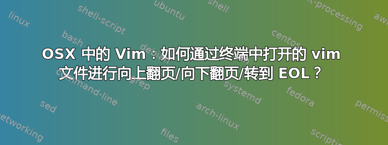 OSX 中的 Vim：如何通过终端中打开的 vim 文件进行向上翻页/向下翻页/转到 EOL？