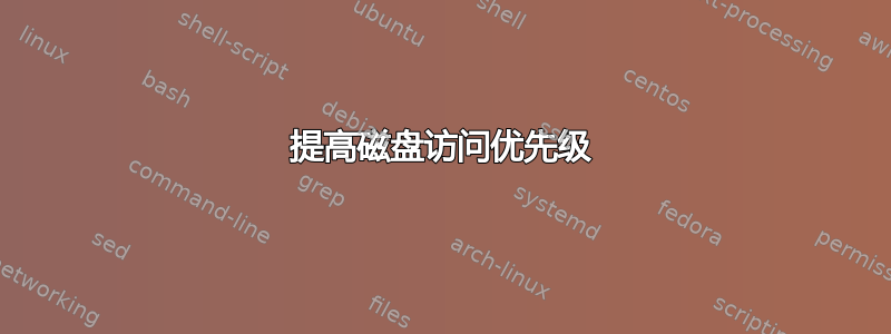 提高磁盘访问优先级