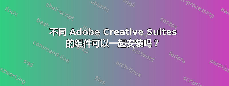 不同 Adob​​e Creative Suites 的组件可以一起安装吗？