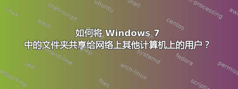 如何将 Windows 7 中的文件夹共享给网络上其他计算机上的用户？