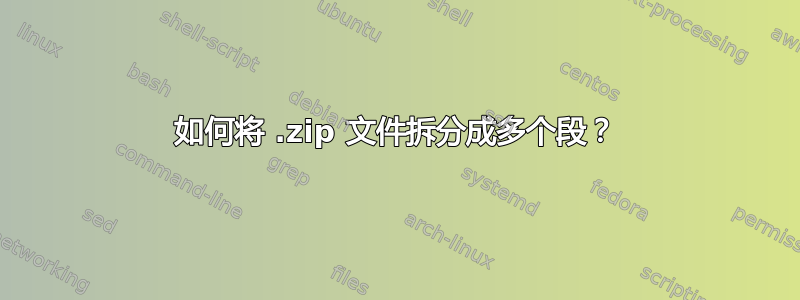 如何将 .zip 文件拆分成多个段？