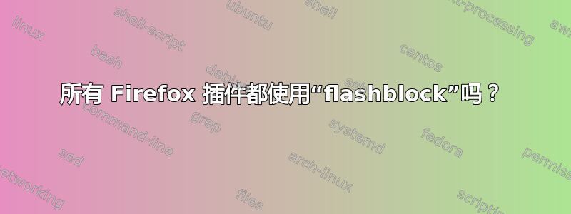 所有 Firefox 插件都使用“flashblock”吗？