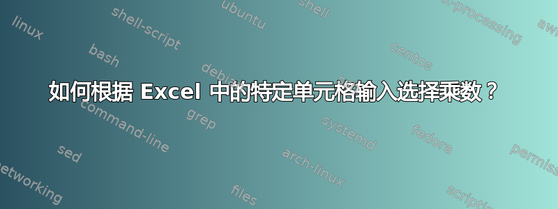 如何根据 Excel 中的特定单元格输入选择乘数？