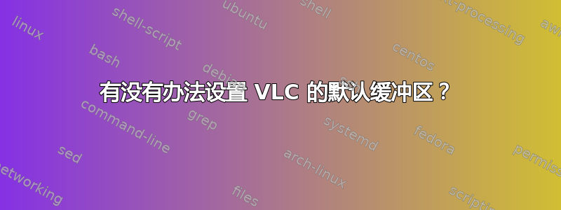 有没有办法设置 VLC 的默认缓冲区？