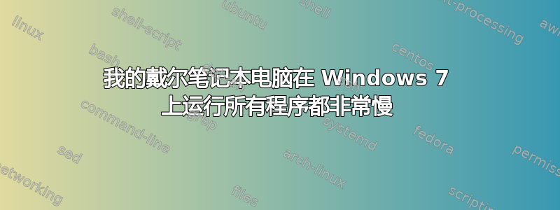 我的戴尔笔记本电脑在 Windows 7 上运行所有程序都非常慢