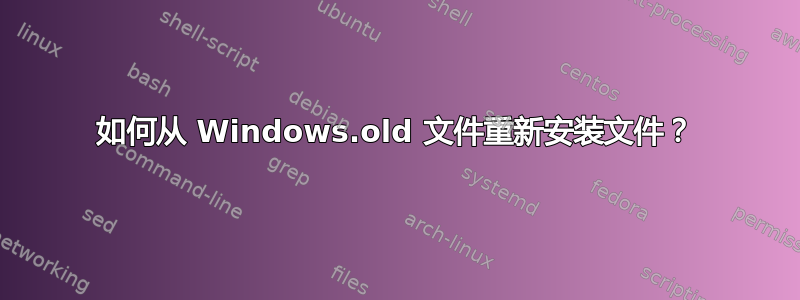 如何从 Windows.old 文件重新安装文件？