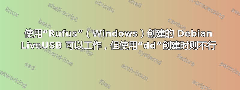 使用“Rufus”（Windows）创建的 Debian LiveUSB 可以工作，但使用“dd”创建时则不行