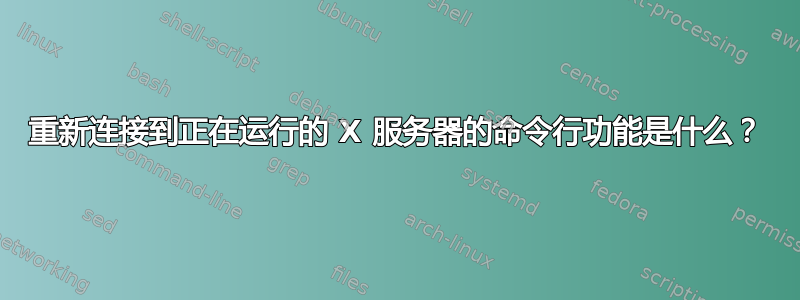 重新连接到正在运行的 X 服务器的命令行功能是什么？