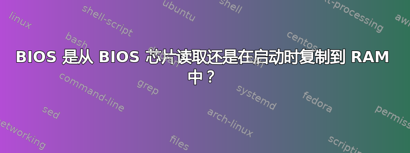 BIOS 是从 BIOS 芯片读取还是在启动时复制到 RAM 中？