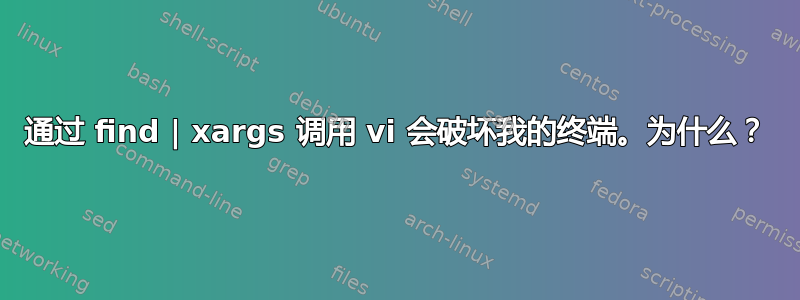 通过 find | xargs 调用 vi 会破坏我的终端。为什么？