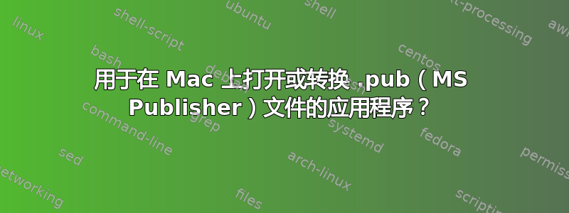 用于在 Mac 上打开或转换 .pub（MS Publisher）文件的应用程序？