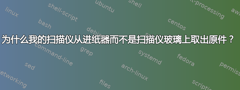 为什么我的扫描仪从进纸器而不是扫描仪玻璃上取出原件？