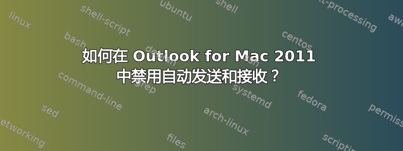 如何在 Outlook for Mac 2011 中禁用自动发送和接收？