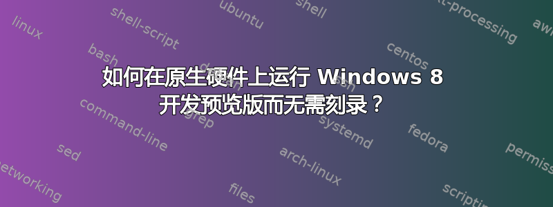 如何在原生硬件上运行 Windows 8 开发预览版而无需刻录？