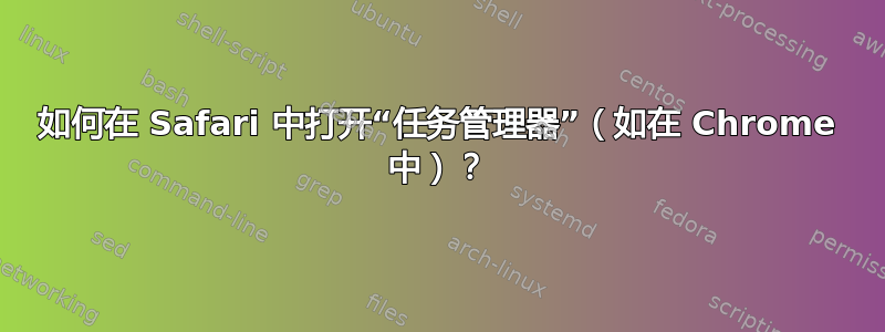 如何在 Safari 中打开“任务管理器”（如在 Chrome 中）？