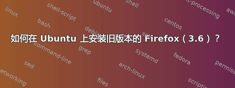 如何在 Ubuntu 上安装旧版本的 Firefox（3.6）？