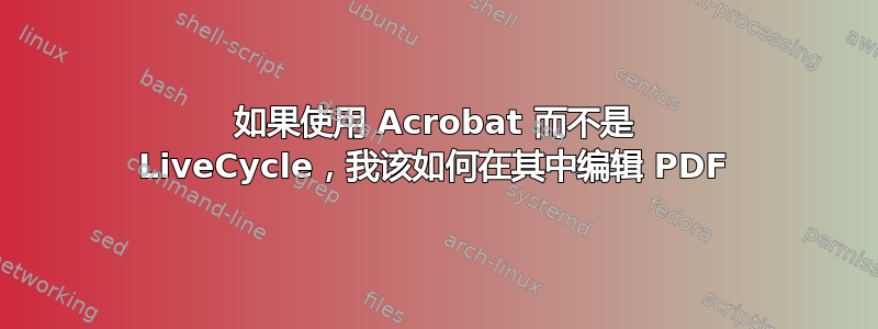 如果使用 Acrobat 而不是 LiveCycle，我该如何在其中编辑 PDF