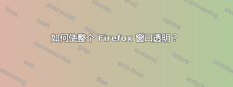 如何使整个 Firefox 窗口透明？