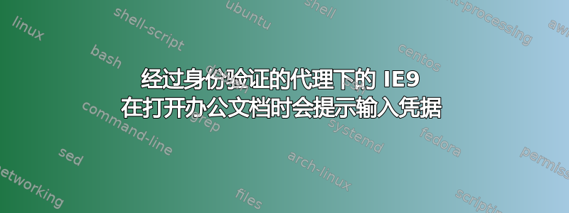 经过身份验证的代理下的 IE9 在打开办公文档时会提示输入凭据