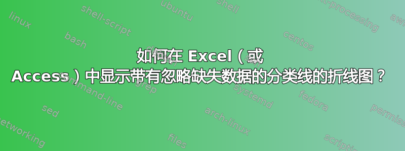 如何在 Excel（或 Access）中显示带有忽略缺失数据的分类线的折线图？