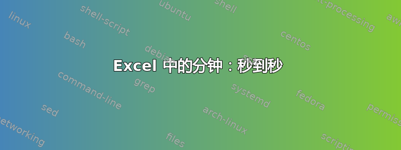 Excel 中的分钟：秒到秒