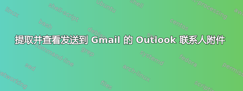 提取并查看发送到 Gmail 的 Outlook 联系人附件