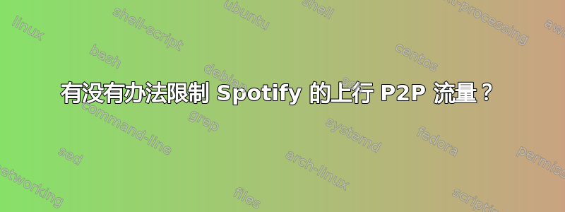 有没有办法限制 Spotify 的上行 P2P 流量？