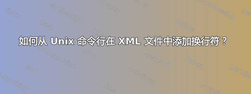 如何从 Unix 命令行在 XML 文件中添加换行符？