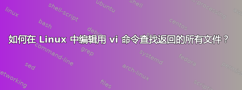 如何在 Linux 中编辑用 vi 命令查找返回的所有文件？