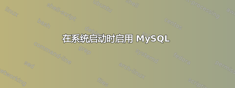 在系统启动时启用 MySQL