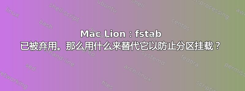 Mac Lion：fstab 已被弃用。那么用什么来替代它以防止分区挂载？