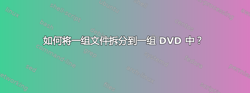 如何将一组文件拆分到一组 DVD 中？