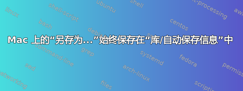 Mac 上的“另存为...”始终保存在“库/自动保存信息”中