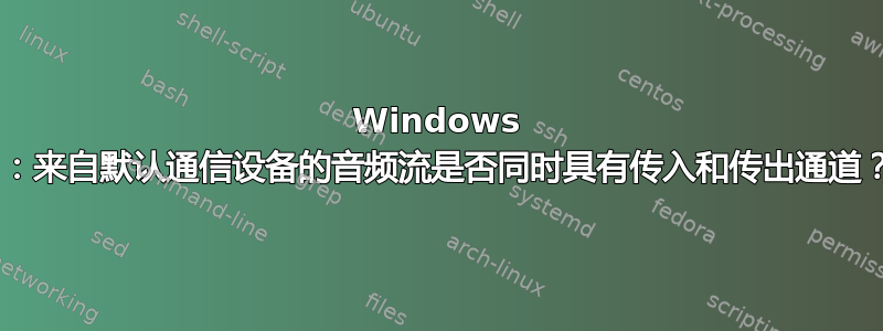 Windows 7：来自默认通信设备的音频流是否同时具有传入和传出通道？