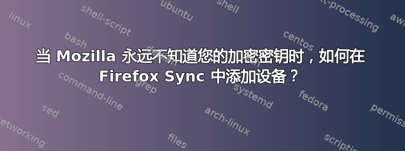 当 Mozilla 永远不知道您的加密密钥时，如何在 Firefox Sync 中添加设备？