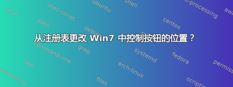 从注册表更改 Win7 中控制按钮的位置？