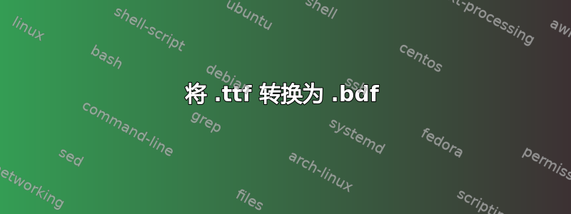 将 .ttf 转换为 .bdf