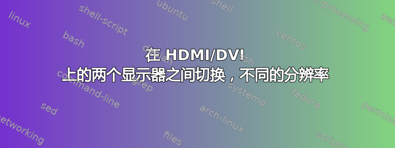 在 HDMI/DVI 上的两个显示器之间切换，不同的分辨率