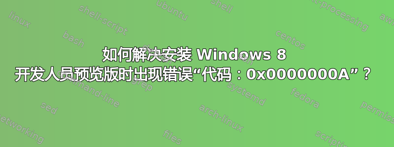 如何解决安装 Windows 8 开发人员预览版时出现错误“代码：0x0000000A”？